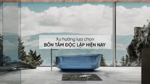 Xu hướng lựa chọn bồn tắm độc lập hiện nay
