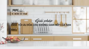 Giải pháp tối ưu hóa cho không gian bếp của bạn